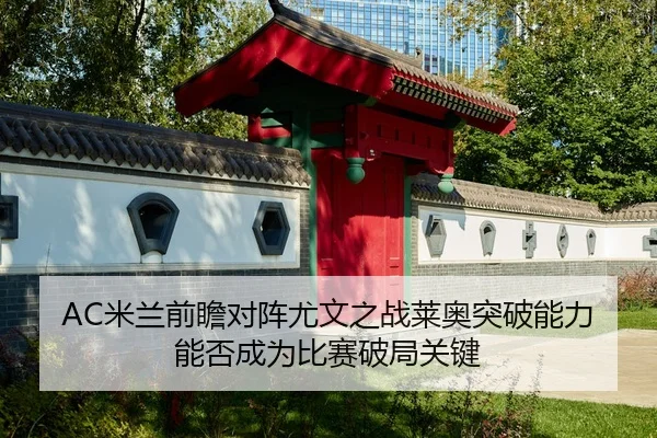 AC米兰前瞻对阵尤文之战莱奥突破能力能否成为比赛破局关键