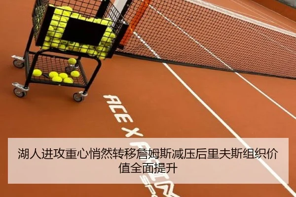 湖人进攻重心悄然转移詹姆斯减压后里夫斯组织价值全面提升