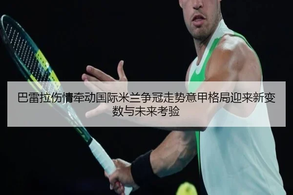巴雷拉伤情牵动国际米兰争冠走势意甲格局迎来新变数与未来考验
