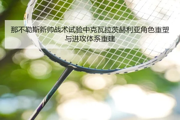 那不勒斯新帅战术试验中克瓦拉茨赫利亚角色重塑与进攻体系重建