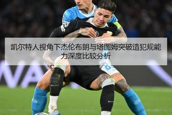 凯尔特人视角下杰伦布朗与塔图姆突破造犯规能力深度比较分析