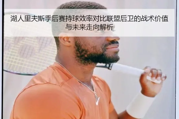 湖人里夫斯季后赛持球效率对比联盟后卫的战术价值与未来走向解析