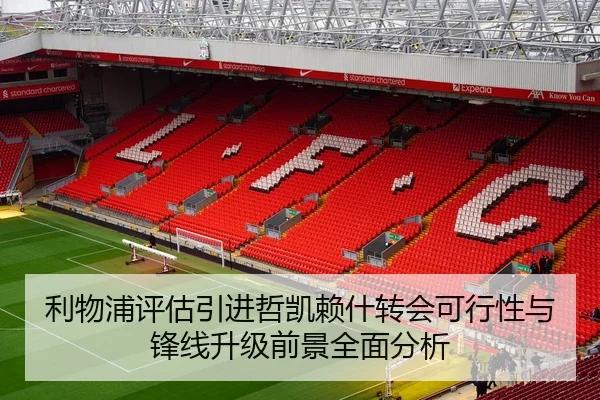 利物浦评估引进哲凯赖什转会可行性与锋线升级前景全面分析