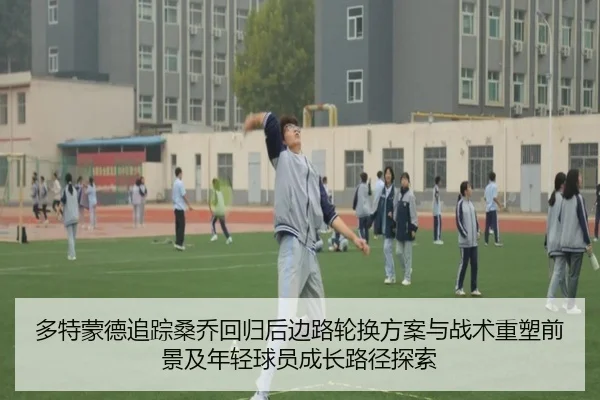多特蒙德追踪桑乔回归后边路轮换方案与战术重塑前景及年轻球员成长路径探索