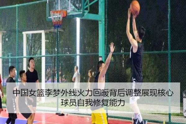 中国女篮李梦外线火力回暖背后调整展现核心球员自我修复能力