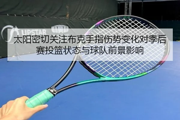 太阳密切关注布克手指伤势变化对季后赛投篮状态与球队前景影响