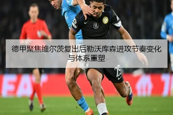 德甲聚焦维尔茨复出后勒沃库森进攻节奏变化与体系重塑