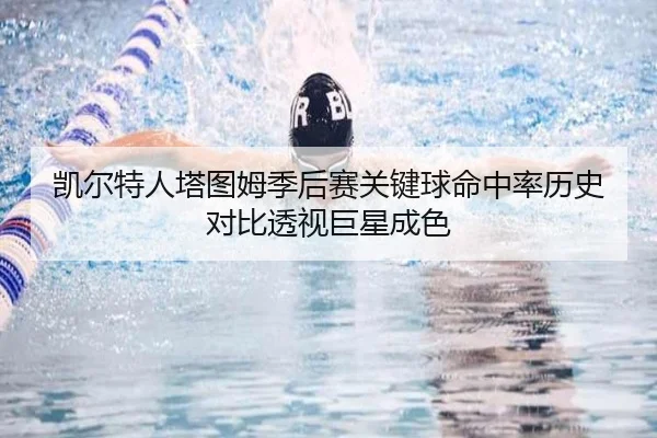 凯尔特人塔图姆季后赛关键球命中率历史对比透视巨星成色