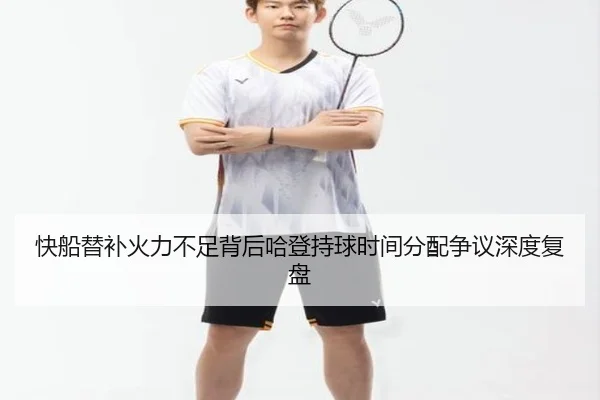 快船替补火力不足背后哈登持球时间分配争议深度复盘