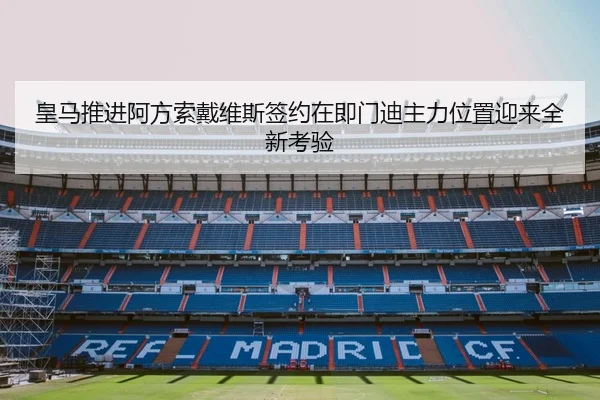 皇马推进阿方索戴维斯签约在即门迪主力位置迎来全新考验