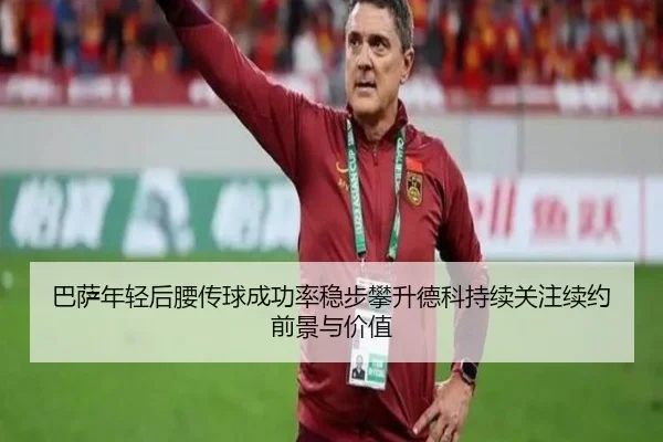 巴萨年轻后腰传球成功率稳步攀升德科持续关注续约前景与价值