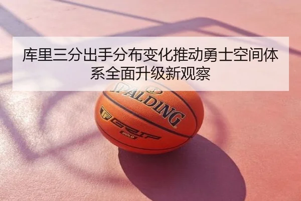 库里三分出手分布变化推动勇士空间体系全面升级新观察