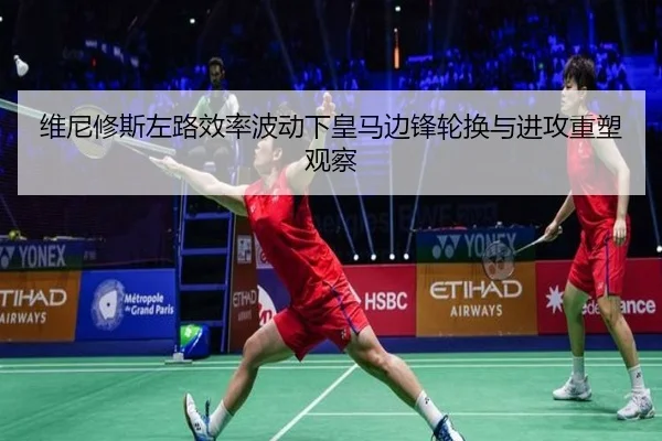 维尼修斯左路效率波动下皇马边锋轮换与进攻重塑观察